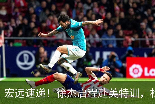 宏远速递！徐杰启程赴美特训，杜锋深夜发声，萨林杰重返韩国联赛